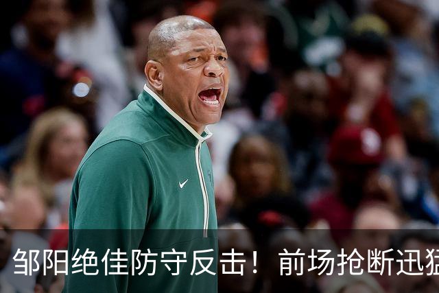 邹阳绝佳防守反击！前场抢断迅猛扣篮，创造生涯第七次断球新高！
