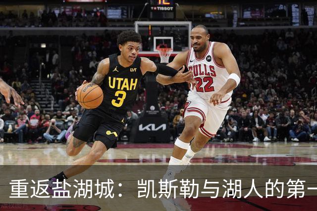 重返盐湖城：凯斯勒与湖人的第一次对决能否击退爵士的五外阵容？